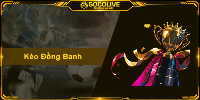 Kèo Đồng Banh – Hướng Dẫn Đọc Kèo Và Mẹo Bắt Cực Chuẩn