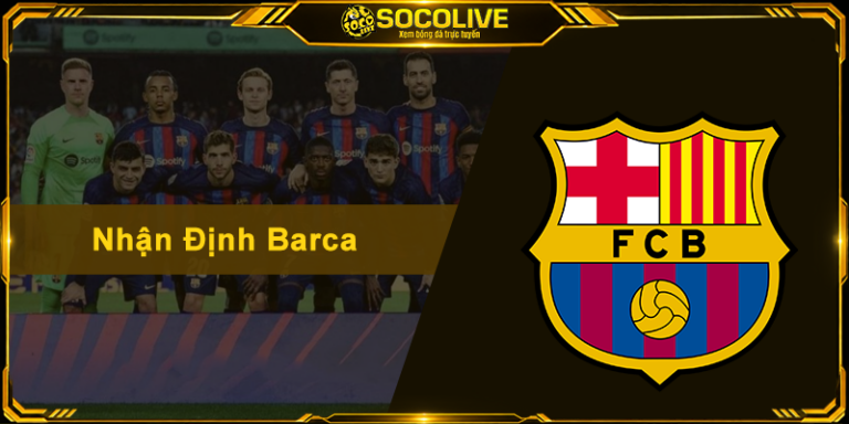 Nhận Định Barca - Phân Tích Sâu Sắc Và Soi Kèo Chuẩn Xác