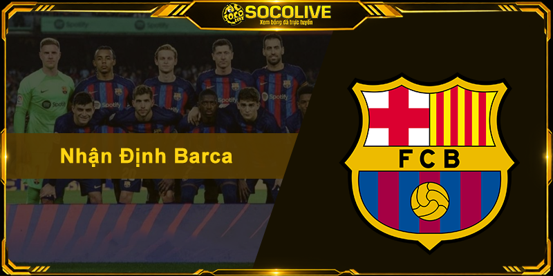 Nhận Định Barca – Phân Tích Sâu Sắc Và Soi Kèo Chuẩn Xác