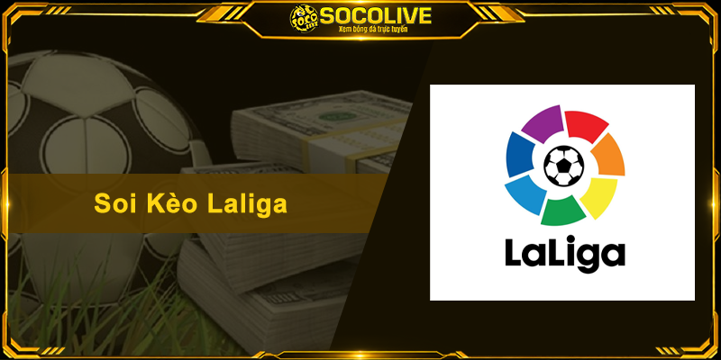 Soi Kèo Laliga – Cẩm Nang Nhận Định Bóng Đá Tây Ban Nha Cực Chuẩn