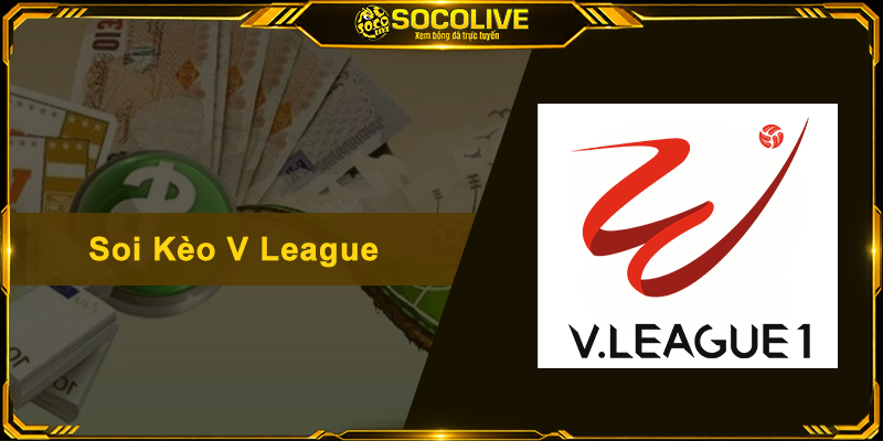 Soi Kèo V League – Bí Quyết Nhận Định Bóng Đá Việt Nam Chuẩn